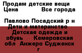 Продам детские вещи  › Цена ­ 1 200 - Все города, Павлово-Посадский р-н Дети и материнство » Детская одежда и обувь   . Кемеровская обл.,Анжеро-Судженск г.